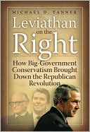 Leviathan on the Right: How the Rise of Big Government Conservatism Threatens Our Freedom and Our Future