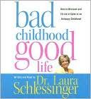 Bad Childhood---Good Life: How to Blossom and Thrive in spite of an Unhappy Childhood