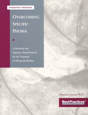 Overcoming Specific Phobia - Therapist Protocol: A Hierarchy and Exposure-Based Protocol for the Treatment of All Specific Phobias