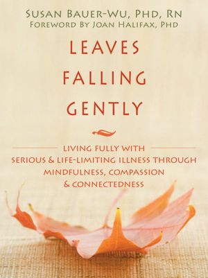 Leaves Falling Gently: Living Fully with Serious and Life-Limiting Illness through Mindfulness, Compassion, and Connectedness