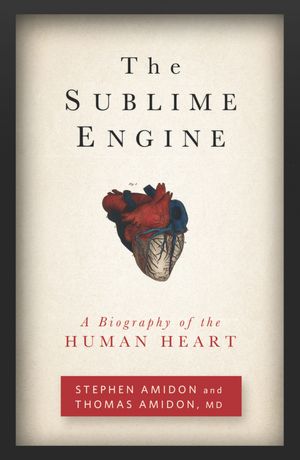 The Sublime Engine: A Biography of the Human Heart