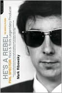 He's a Rebel: Phil Spector: Rock and Roll's Legendary Producer