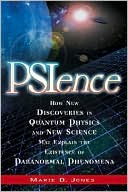 PSIence: How New Discoveries in Quantum Physics and New Science May Explain the Existence of Paranormal Phenomena