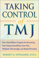 Taking Control of TMJ: Your Total Wellness Program for Recovering from Temporomandibular Joint Pain, Whiplash, Fibromyalgia, and Related Disorders