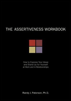 The Assertiveness Workbook: How to Express Your Ideas and Stand Up for Yourself at Work and in Relationships