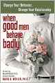 When Good Men Behave Badly: Change Your Behavior, Change Your Relationship