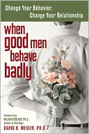 When Good Men Behave Badly: Change Your Behavior, Change Your Relationship