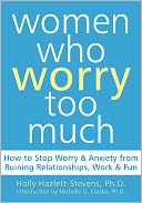 Women Who Worry Too Much: How to Stop Worry and Anxiety from Ruining Relationships, Work, and Fun