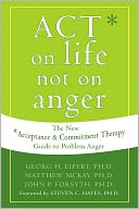 ACT on Life Not on Anger: The New Acceptance and Commitment Therapy Guide to Problem Anger