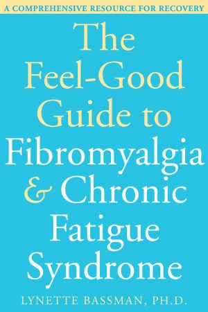 The Feel-Good Guide to Fibromyalgia and Chronic Fatigue Syndrome: A Comprehensive Resource for Recovery