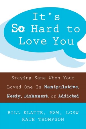 It's So Hard to Love You: Staying Sane When Your Loved One Is Manipulative, Needy, Dishonest, or Addicted