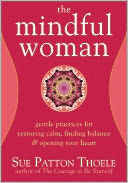 The Mindful Woman: Gentle Practices for Restoring Calm, Finding Balance, and Opening Your Heart