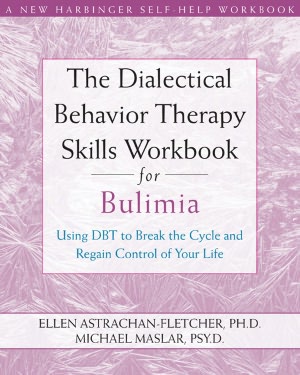 The Dialectical Behavior Therapy Skills Workbook for Bulimia: Using DBT to Break the Cycle and Regain Control of Your Life