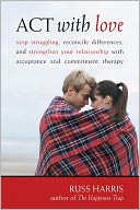 download ACT with Love : Stop Struggling, Reconcile Differences, and Strengthen Your Relationship with Acceptance and Commitment Therapy book