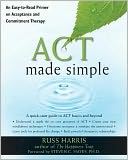 ACT Made Simple: An Easy-To-Read Primer on Acceptance and Commitment Therapy