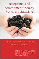 Acceptance and Commitment Therapy for Eating Disorders: A Process-Focused Guide to Treating Anorexia and Bulimia