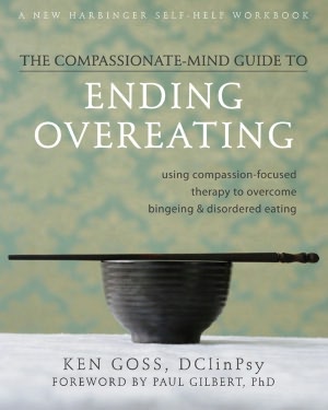 The Compassionate-Mind Guide to Ending Overeating: Using Compassion-Focused Therapy to Overcome Bingeing and Disordered Eating