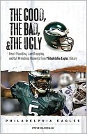 The Good, the Bad, and the Ugly Philadelphia Eagles: Heart-Pounding, Jaw-Dropping, and Gut-Wrenching Moments from Philadelphia Eagles History