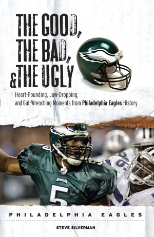 The Good, the Bad, and the Ugly Philadelphia Eagles: Heart-Pounding, Jaw-Dropping, and Gut-Wrenching Moments from Philadelphia Eagles History