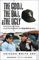 Good, the Bad, and the Ugly Chicago White Sox: Heart-Pounding, Jaw-Dropping, and Gut-Wrenching Moments from Chicago White Sox History