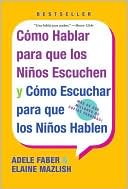 Como hablar para que los Ninos Escuchen y Como Escuchar para que los Ninos Hablen