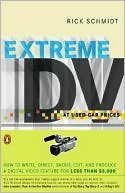 Extreme Digital Video at Used-Car Prices: How to Write, Direct, Shoot, Edit, and Produce a Digital Video Feature for Less than $3,000