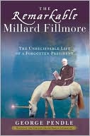 The Remarkable Millard Fillmore: The Unbelievable Life of a Forgotten President