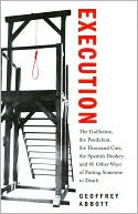 Execution: The Guillotine, the Pendulum, the Thousand Cuts, the Spanish Donkey, and 66 Other Ways of Putting Someone to Death