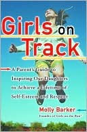 Girls on Track: A Parent's Guide to Inspiring Our Daughters to Achieve a Lifetime of Self-Esteem and Respect