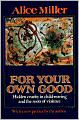 For Your Own Good: Hidden Cruelty in Child-Rearing and the Roots of Violence