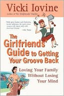 The Girlfriends' Guide to Getting Your Groove Back: Loving Your Family Without Losing Your Mind