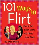 101 Ways to Flirt: How to Get More Dates and Meet Your Mate