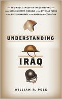 Understanding Iraq: The Whole Sweep of Iraqi History, of Outside Rule from Genghis Khan to the Ottoman Turks to the British Mandate to the American Occupation