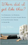 When Did I Get Like This?: The Screamer, the Worrier, the Dinosaur-Chicken-Nugget-Buyer, and Other Mothers I Swore I'D Never Be