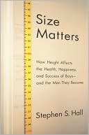 Size Matters: How Height Affects the Health, Happiness, and Success of Boys - and the Men They Become