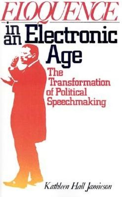 Eloquence in an Electronic Age: The Transformation of Political Speechmaking