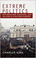 Extreme Politics: Nationalism, Violence, and the End of Eastern Europe