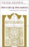 The Cult of the Saints: Its Rise and Function in Latin Christianity