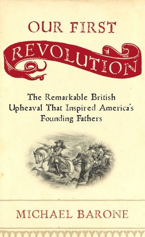 Our First Revolution: The Remarkable British Upheaval That Inspired America's Founding Fathers