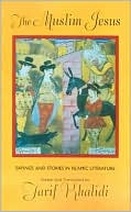 The Muslim Jesus: Sayings and Stories in Islamic Literature