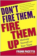 Don't Fire Them, Fire Them Up: Motivate Yourself And Your Team