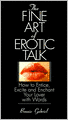 The Fine Art of Erotic Talk: How to Entice, Excite and Enchant Your Lover with Words