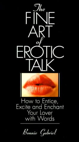 The Fine Art of Erotic Talk: How to Entice, Excite and Enchant Your Lover with Words