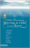 Grieving the Child I Never Knew: A Devotional Companion for Comfort in the Loss of Your Unborn or Newly Born Child
