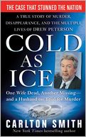 Cold as Ice: A True Story of Murder, Disappearance, and the Multiple Lives of Drew Peterson