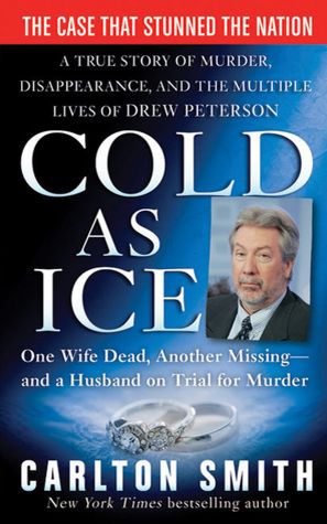 Cold as Ice: A True Story of Murder, Disappearance, and the Multiple Lives of Drew Peterson