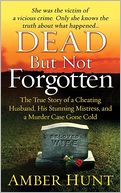 Dead but Not Forgotten: The True Story of a Cheating Husband, His Stunning Mistress, and a Murder Case Gone Cold