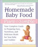 Homemade Baby Food Pure and Simple: Your Complete Guide to Preparing Easy, Nutritious, and Delicious Meals for Your Baby and Toddler