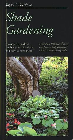 Taylor's Guide to Shade Gardening: More Than 350 Trees, Shrubs, and Flowers That Thrive Under Difficult Conditions, Illustrated with Color Photographs and Detailed Drawings