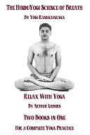 The Hindu Yoga Science of Breath and Relax with Yoga: Two Books in One for A Complete Yoga Practice
